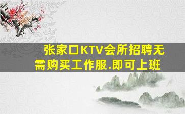 张家口KTV会所招聘无需购买工作服.即可上班